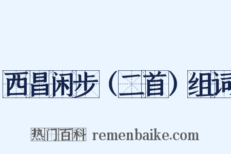 西昌闲步（二首）组词是什么意思的图片